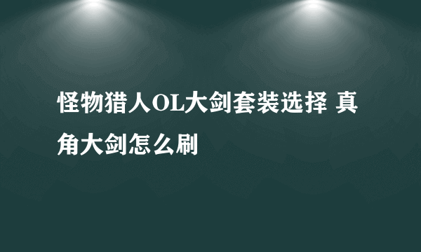 怪物猎人OL大剑套装选择 真角大剑怎么刷