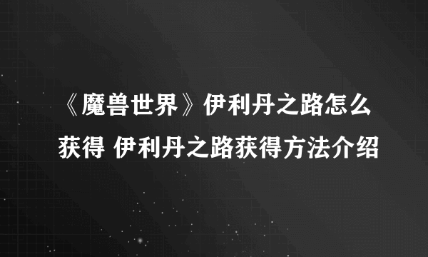 《魔兽世界》伊利丹之路怎么获得 伊利丹之路获得方法介绍