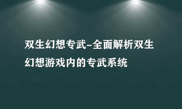 双生幻想专武-全面解析双生幻想游戏内的专武系统