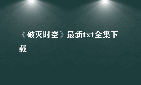 《破灭时空》最新txt全集下载