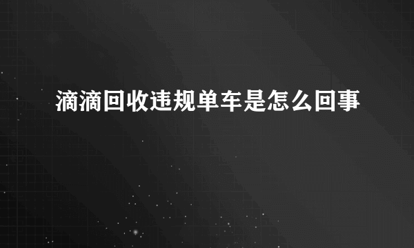 滴滴回收违规单车是怎么回事