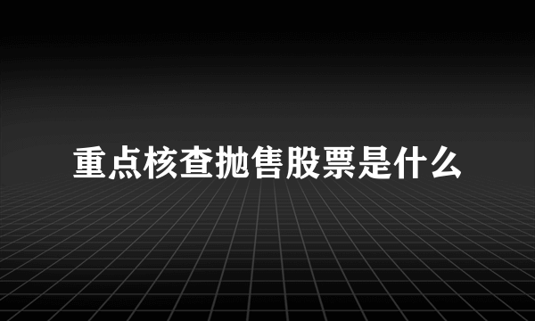 重点核查抛售股票是什么