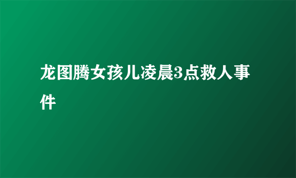 龙图腾女孩儿凌晨3点救人事件