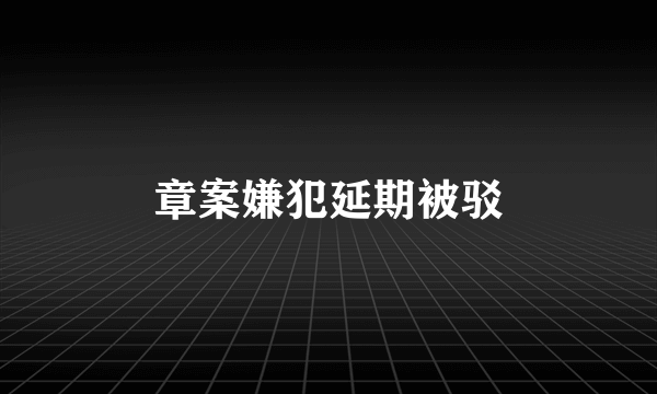 章案嫌犯延期被驳