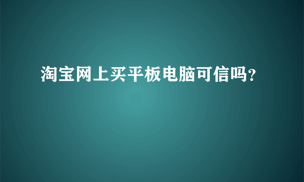 淘宝网上买平板电脑可信吗？