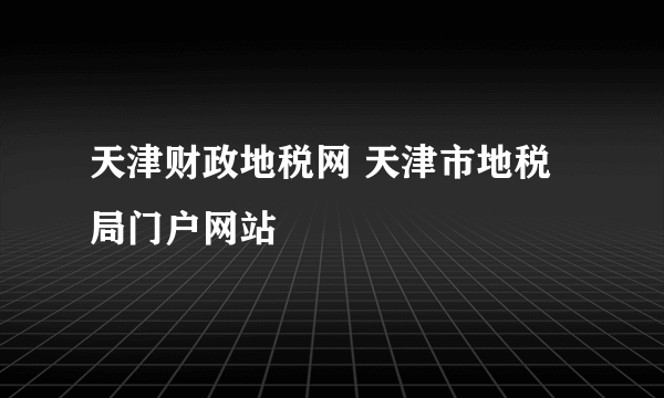 天津财政地税网 天津市地税局门户网站