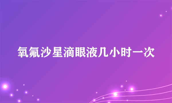 氧氟沙星滴眼液几小时一次