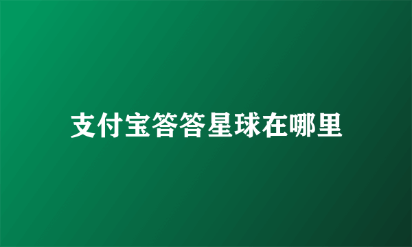支付宝答答星球在哪里