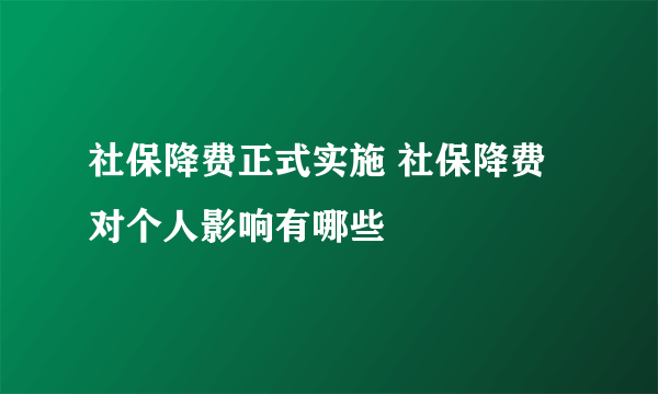 社保降费正式实施 社保降费对个人影响有哪些