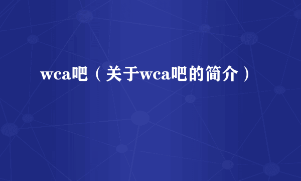wca吧（关于wca吧的简介）