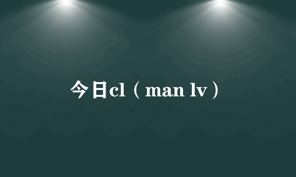 今日cl（man lv）