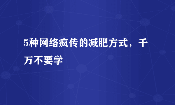5种网络疯传的减肥方式，千万不要学