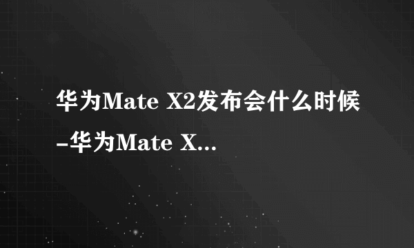 华为Mate X2发布会什么时候-华为Mate X2直播地址