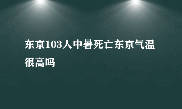 东京103人中暑死亡东京气温很高吗