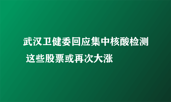 武汉卫健委回应集中核酸检测 这些股票或再次大涨