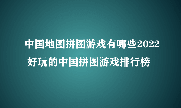 中国地图拼图游戏有哪些2022 好玩的中国拼图游戏排行榜