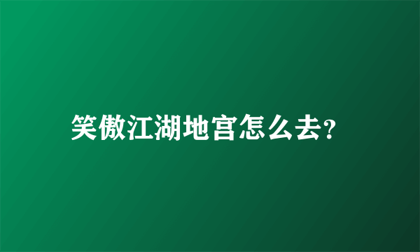 笑傲江湖地宫怎么去？