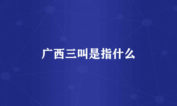 广西三叫是指什么