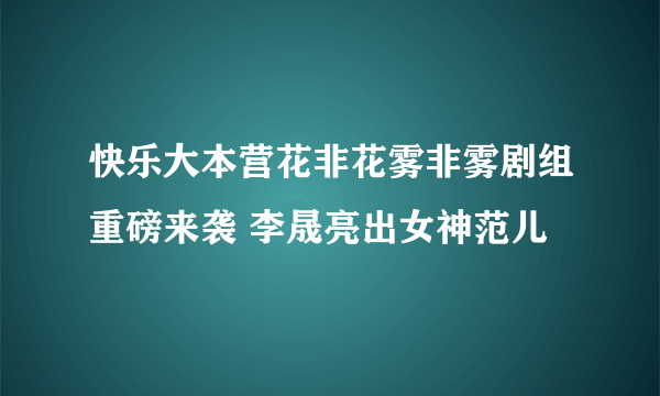 快乐大本营花非花雾非雾剧组重磅来袭 李晟亮出女神范儿