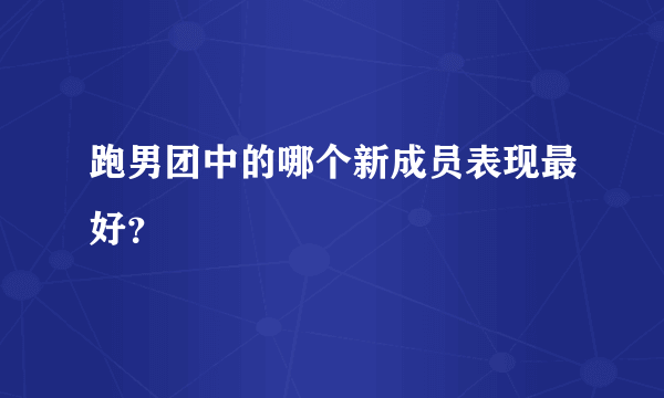 跑男团中的哪个新成员表现最好？
