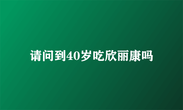 请问到40岁吃欣丽康吗