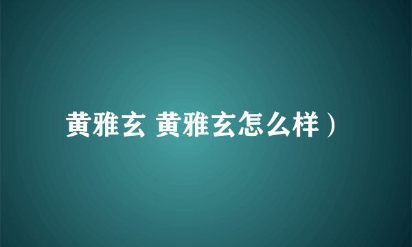 黄雅玄 黄雅玄怎么样）