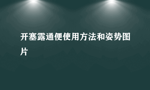开塞露通便使用方法和姿势图片