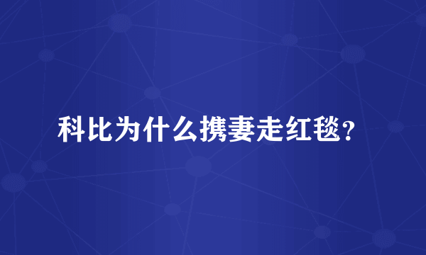 科比为什么携妻走红毯？