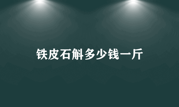 铁皮石斛多少钱一斤