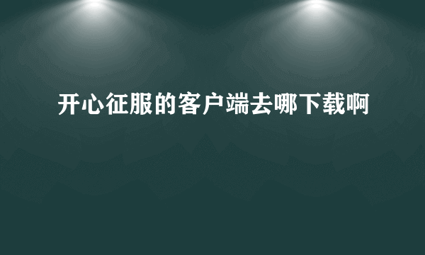 开心征服的客户端去哪下载啊