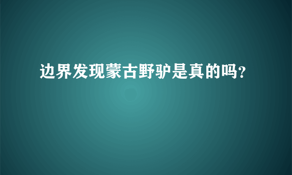 边界发现蒙古野驴是真的吗？
