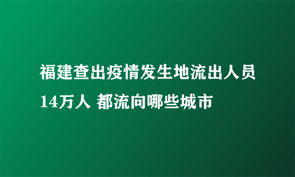 福建查出疫情发生地流出人员14万人 都流向哪些城市