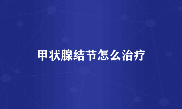 甲状腺结节怎么治疗