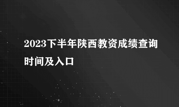 2023下半年陕西教资成绩查询时间及入口