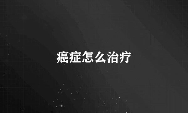 癌症怎么治疗