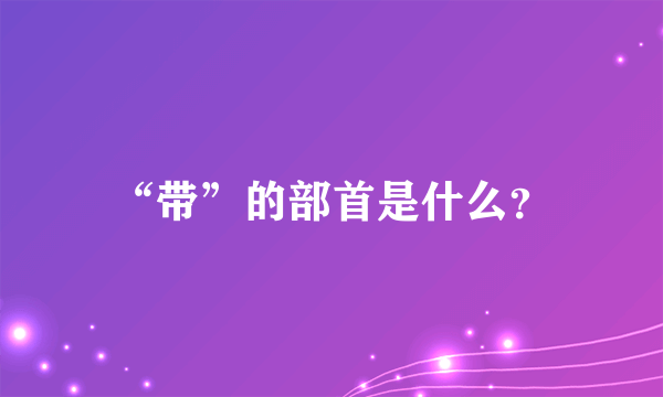“带”的部首是什么？