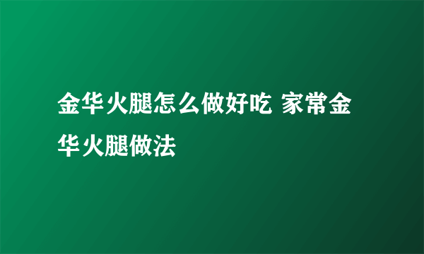 金华火腿怎么做好吃 家常金华火腿做法
