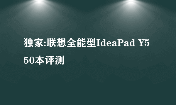 独家:联想全能型IdeaPad Y550本评测