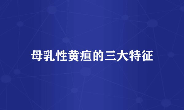 母乳性黄疸的三大特征