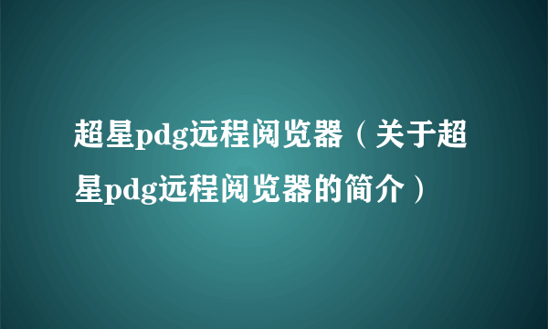超星pdg远程阅览器（关于超星pdg远程阅览器的简介）