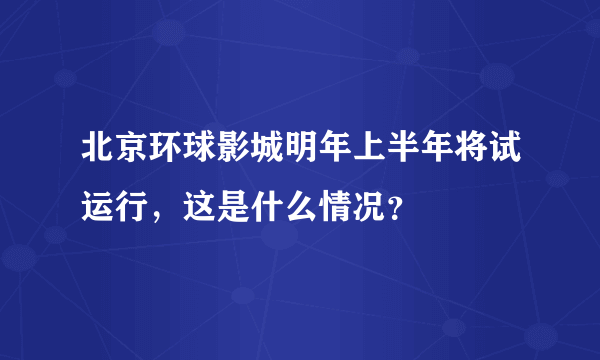 北京环球影城明年上半年将试运行，这是什么情况？