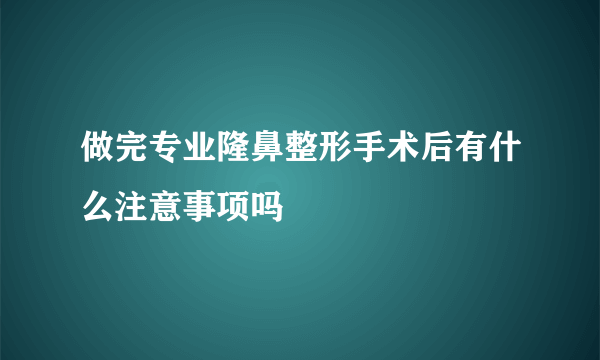 做完专业隆鼻整形手术后有什么注意事项吗