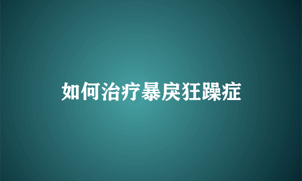 如何治疗暴戾狂躁症