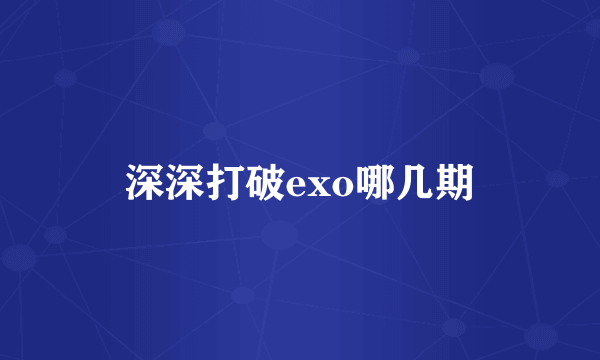深深打破exo哪几期