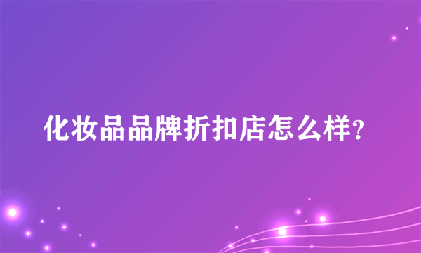化妆品品牌折扣店怎么样？