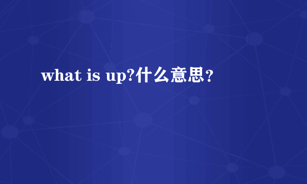 what is up?什么意思？