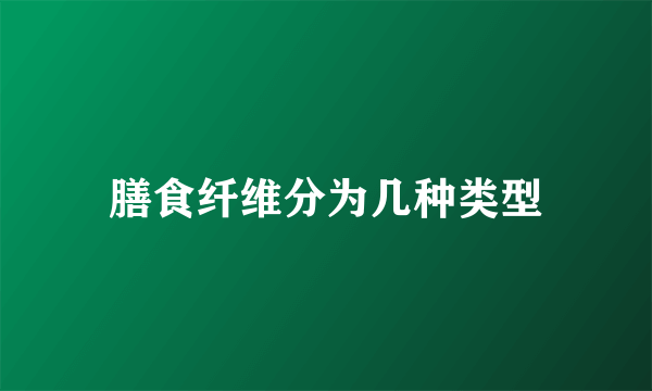 膳食纤维分为几种类型