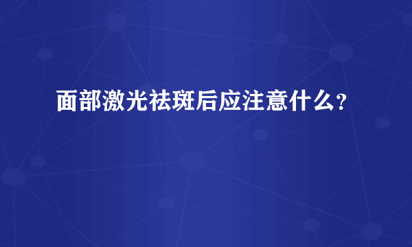 面部激光祛斑后应注意什么？