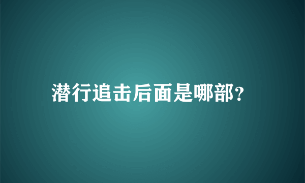 潜行追击后面是哪部？