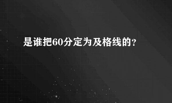 是谁把60分定为及格线的？